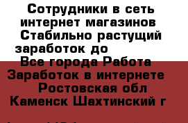 Сотрудники в сеть интернет магазинов. Стабильно растущий заработок до 40 000... - Все города Работа » Заработок в интернете   . Ростовская обл.,Каменск-Шахтинский г.